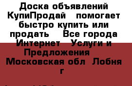 Доска объявлений КупиПродай - помогает быстро купить или продать! - Все города Интернет » Услуги и Предложения   . Московская обл.,Лобня г.